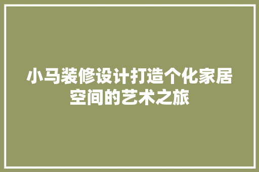 小马装修设计打造个化家居空间的艺术之旅