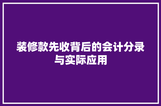装修款先收背后的会计分录与实际应用