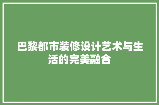 巴黎都市装修设计艺术与生活的完美融合