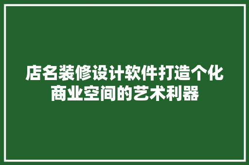 店名装修设计软件打造个化商业空间的艺术利器