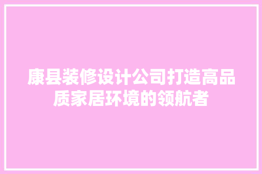 康县装修设计公司打造高品质家居环境的领航者