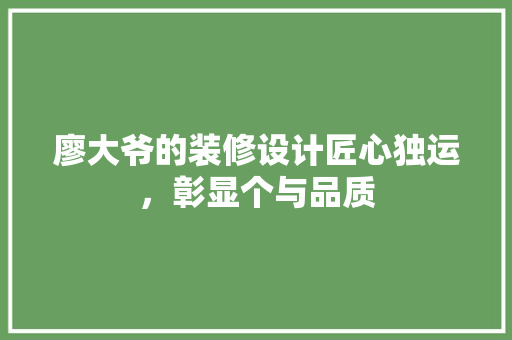 廖大爷的装修设计匠心独运，彰显个与品质