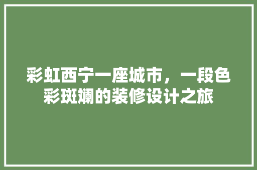彩虹西宁一座城市，一段色彩斑斓的装修设计之旅