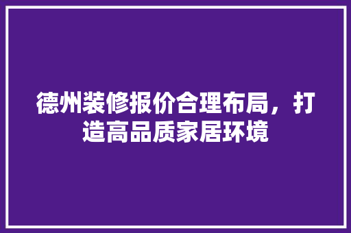 德州装修报价合理布局，打造高品质家居环境