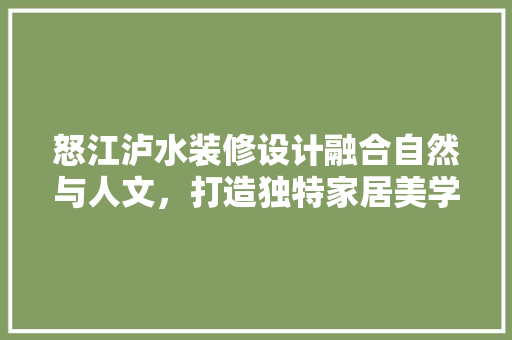怒江泸水装修设计融合自然与人文，打造独特家居美学