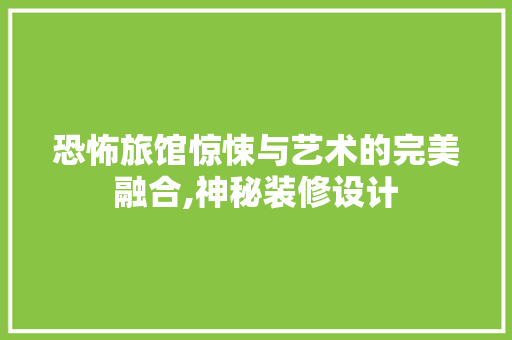 恐怖旅馆惊悚与艺术的完美融合,神秘装修设计