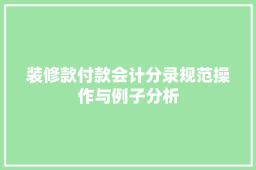 装修款付款会计分录规范操作与例子分析