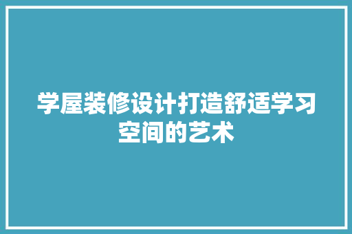学屋装修设计打造舒适学习空间的艺术