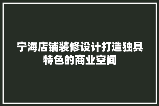 宁海店铺装修设计打造独具特色的商业空间