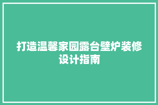 打造温馨家园露台壁炉装修设计指南