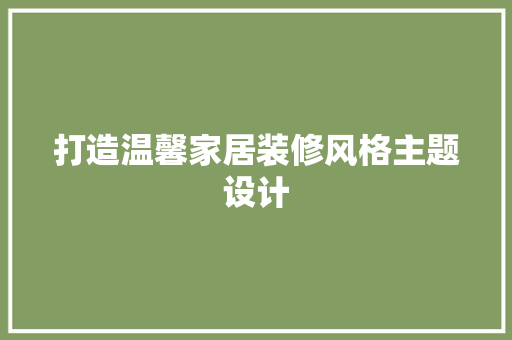 打造温馨家居装修风格主题设计