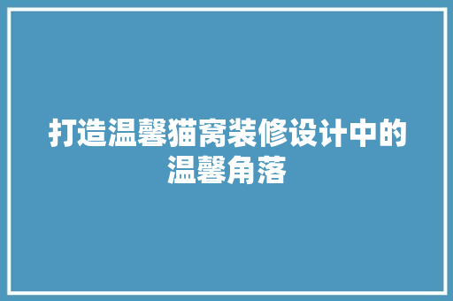 打造温馨猫窝装修设计中的温馨角落