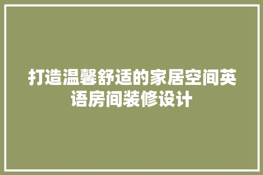 打造温馨舒适的家居空间英语房间装修设计