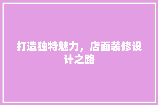 打造独特魅力，店面装修设计之路