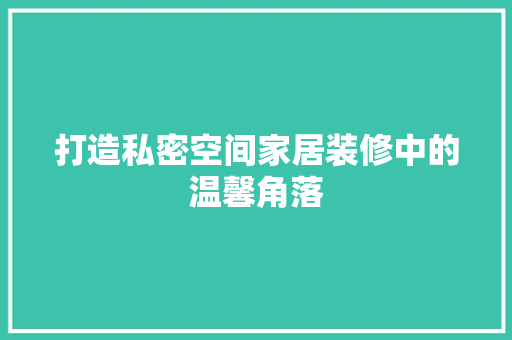 打造私密空间家居装修中的温馨角落