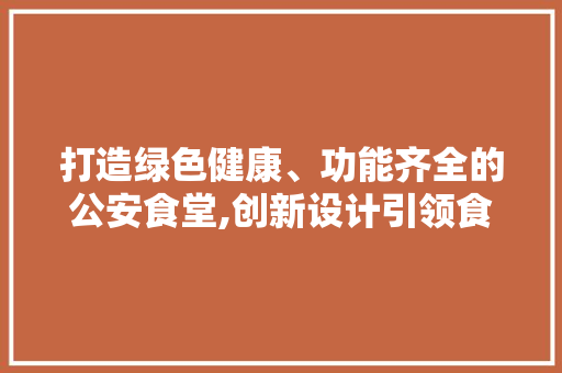 打造绿色健康、功能齐全的公安食堂,创新设计引领食堂装修新潮流