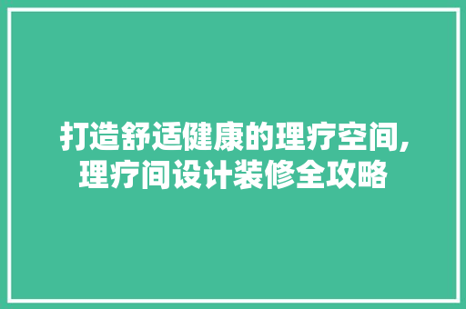 打造舒适健康的理疗空间,理疗间设计装修全攻略