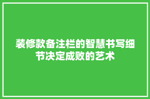 装修款备注栏的智慧书写细节决定成败的艺术