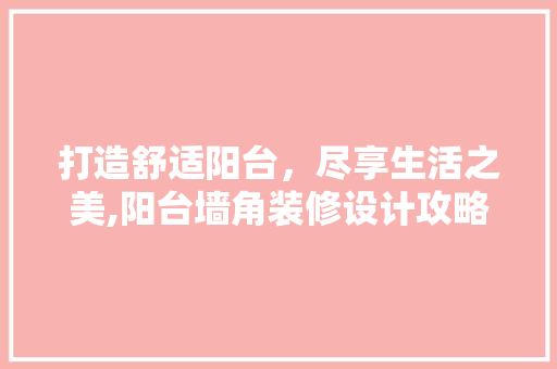 打造舒适阳台，尽享生活之美,阳台墙角装修设计攻略