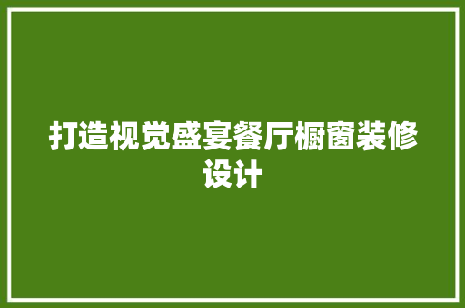 打造视觉盛宴餐厅橱窗装修设计