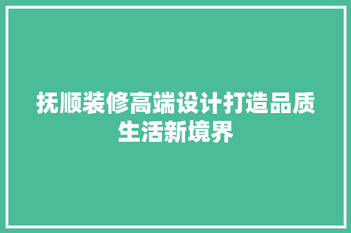 抚顺装修高端设计打造品质生活新境界