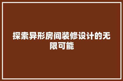 探索异形房间装修设计的无限可能