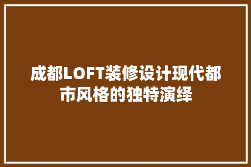 成都LOFT装修设计现代都市风格的独特演绎