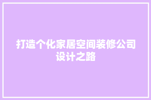 打造个化家居空间装修公司设计之路