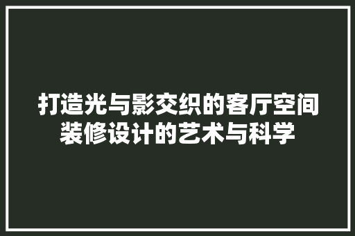 打造光与影交织的客厅空间装修设计的艺术与科学