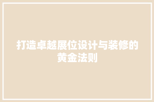 打造卓越展位设计与装修的黄金法则