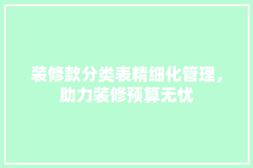 装修款分类表精细化管理，助力装修预算无忧