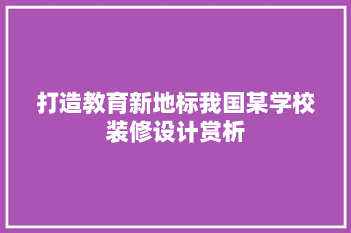打造教育新地标我国某学校装修设计赏析