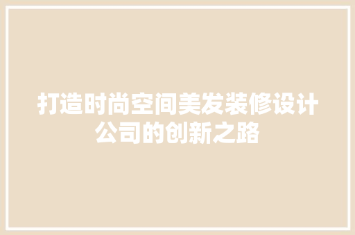 打造时尚空间美发装修设计公司的创新之路