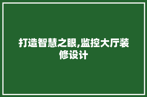 打造智慧之眼,监控大厅装修设计