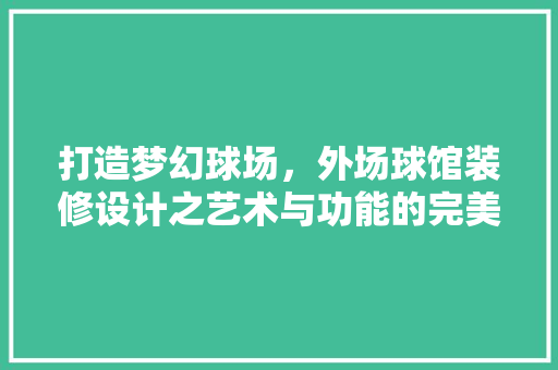 打造梦幻球场，外场球馆装修设计之艺术与功能的完美融合