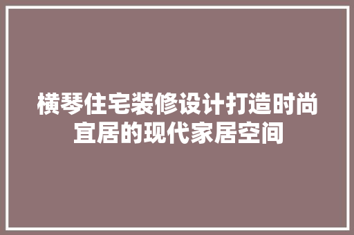 横琴住宅装修设计打造时尚宜居的现代家居空间