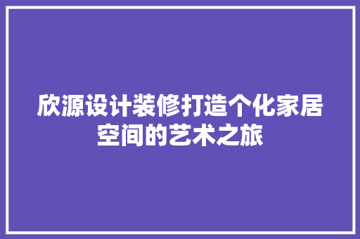 欣源设计装修打造个化家居空间的艺术之旅