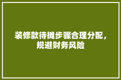 装修款待摊步骤合理分配，规避财务风险