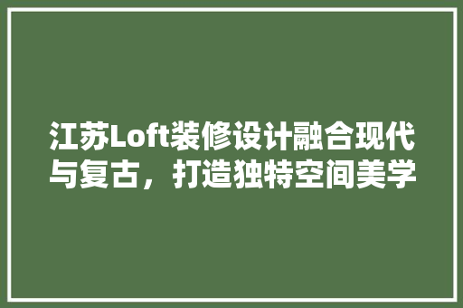 江苏Loft装修设计融合现代与复古，打造独特空间美学