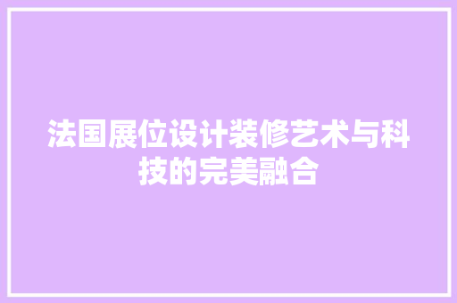 法国展位设计装修艺术与科技的完美融合