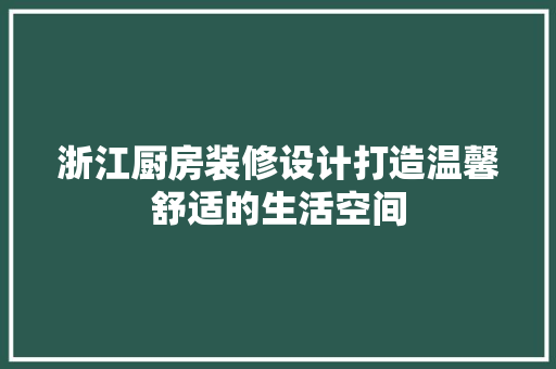 浙江厨房装修设计打造温馨舒适的生活空间