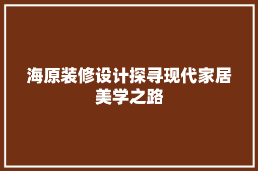 海原装修设计探寻现代家居美学之路