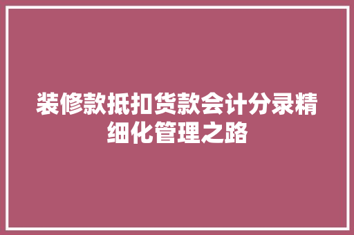 装修款抵扣货款会计分录精细化管理之路