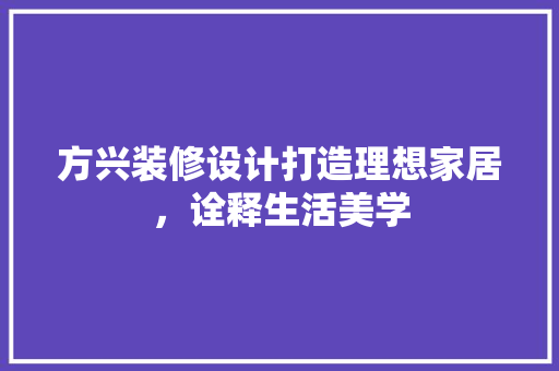 方兴装修设计打造理想家居，诠释生活美学