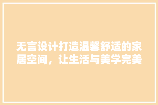 无言设计打造温馨舒适的家居空间，让生活与美学完美融合