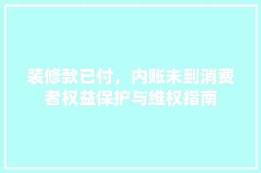 装修款已付，内账未到消费者权益保护与维权指南