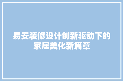 易安装修设计创新驱动下的家居美化新篇章
