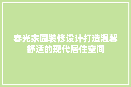 春光家园装修设计打造温馨舒适的现代居住空间