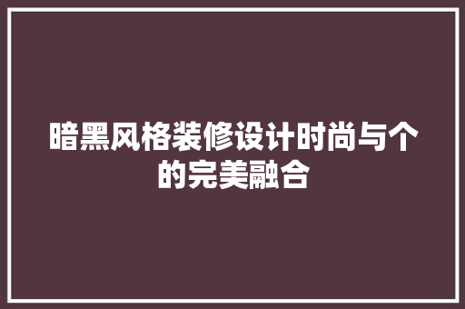 暗黑风格装修设计时尚与个的完美融合