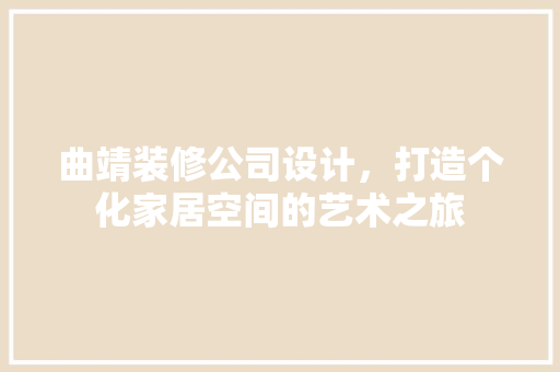 曲靖装修公司设计，打造个化家居空间的艺术之旅